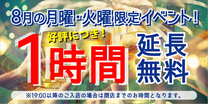 8月の月曜・火曜限定イベント!|好評につき!1時間延長無料※19:00以降のご入店の場合は閉店までのお時間となります。