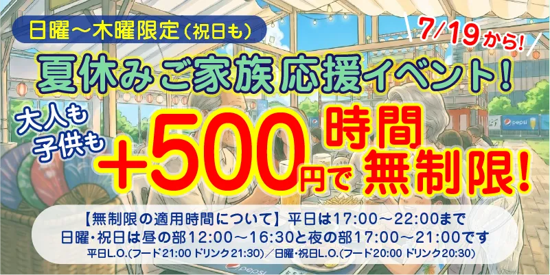 日曜〜木曜限定(祝日も)|7/19から!|夏休みご家族お応援イベント!|大人も子供も+500円で時間無制限!|平日は17:00〜22:00まで、日曜・祝日は昼の部12:00〜16:30と夜の部17:00〜21:00まで