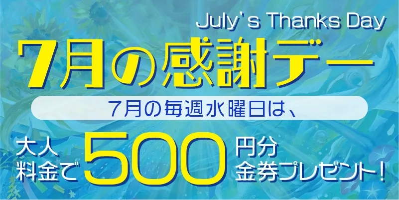 7月の感謝デー|7月の毎週水曜日は、大人料金で500円分金券プレゼント!