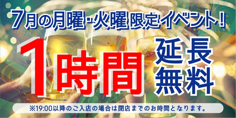 7月の月曜・火曜限定イベント!|1時間延長無料※19:00以降のご入店の場合は閉店までのお時間となります。